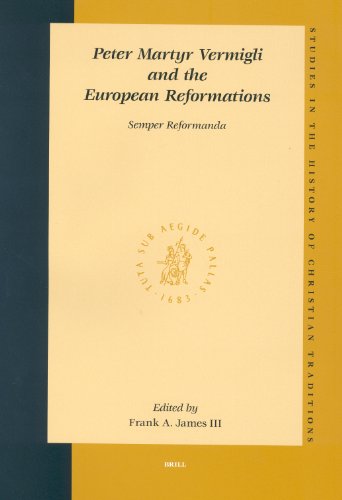 Peter Martyr Vermigli and the European Reformations: Semper Reformanda (Series: Studies in the History of Christian Traditions. Volume CXV) - James III, Frank A.