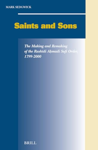 SAINTS AND SONS. THE MAKING AND REMAKING OF THE RASHIDI AHMADI SUFI ORDER, 1799-2000 [HARDBACK]