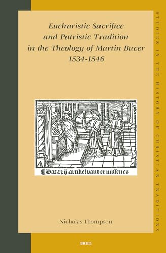 Eucharistic Sacrifice and Patristic Tradition in the Theology of Martin Bucer, 1534-1546 (Studies in the History of Christian Traditions) (9789004141384) by Thompson, Nicholas