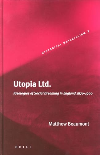 Utopia Ltd: Ideologies of Social Dreaming in England 1870-1900 (Historical Materialism, 7) (9789004142961) by Beaumont, Matthew