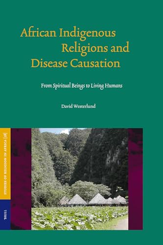 African Indigenous Religions and Disease Causation: From Spiritual Beings to Living Humans (Studies of Religion in Africa) (9789004144330) by Westerlund, David