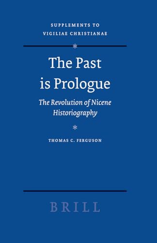 The Past Is Prologue: The Revolution Of Nicene Historiography. Supplements to Vigiliae Christianae. - Ferguson, Thomas C.