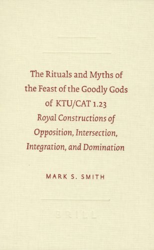 The Rituals and Myths of the Feast of the Goodly Gods of KTU/CAT 1.23: Royal Constructions of Opposition, Intersection, Integration, and Domination - Smith, Mark S.