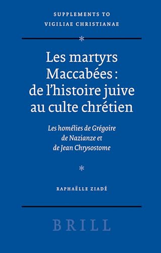 Les martyrs Maccabees: de l'histoire juive au culte chretien: Les homelies de Gregoire de Nazianze et Jean Chrysostome (Vigiliae Christianae, Supplements) (French Edition) (9789004153844) by Ziade, Raphaelle