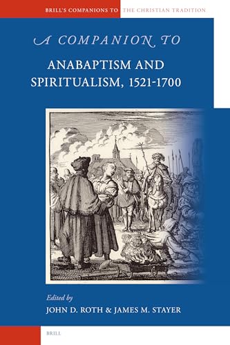 A Companion to Anabaptism And Spiritualism, 1521-1700 (Brill's Companions to the Christian Tradition) (9789004154025) by Roth, John D.; Stayer, James M.