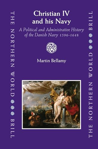 Christian IV and His Navy: A Political and Administrative History of the Danish Navy, 1596-1648 (Northern World) (9789004154506) by Bellamy, Martin