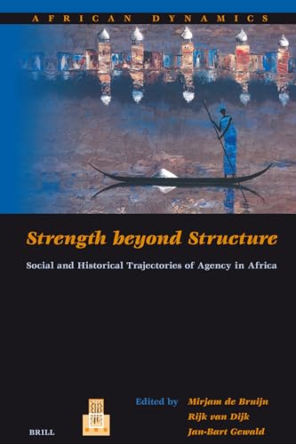 Strength Beyond Structure: Social and Historical Trajectories of Agency in Africa (African Dynamics, 6) (9789004156968) by De Bruijn, Mirjam; Van Dijk, Rijk; Gewald, Jan-Bart