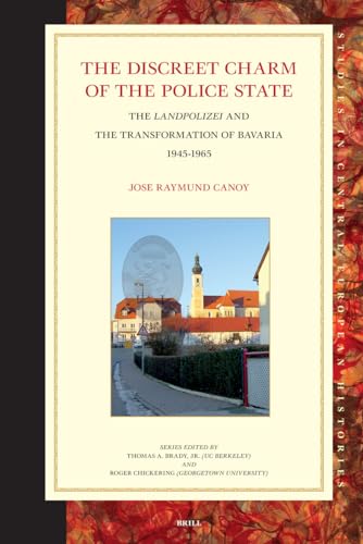 The Discreet Charm of the Police State: The Landpolizei and the Transformation of Bavaria, 1945-1965 (Studies in Central European Histories, 41) (9789004157088) by Canoy, Jose Raymund