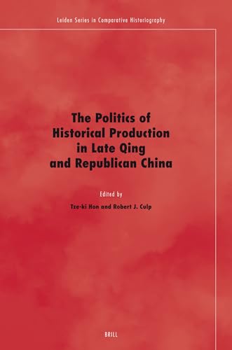 The Politics of Historical Production in Late Qing and Republican China - Tze-Ki Hon, Robert Culp