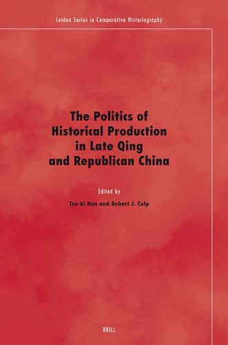 The Politics of Historical Production in Late Qing and Republican China (9789004160231) by Tze-Ki Hon; Robert J. Culp