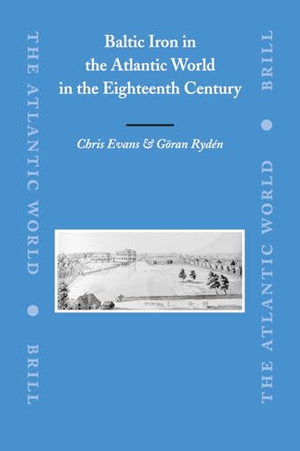 Baltic Iron in the Atlantic World in the Eighteenth Century (The Atlantic World: Europe, Africa And The Americas, 1500 - 1830, 13) (9789004161535) by Evans, Chris; Ryden, Goran