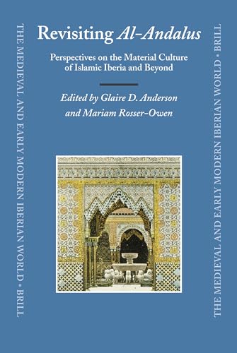 Revisiting Al-Andalus: Perspectives on the Material Culture of Islamic Iberia and Beyond (The Medieval and Early Modern Iberian World, 34) (9789004162273) by Anderson, Glaire; Rosser-Owen, Mariam