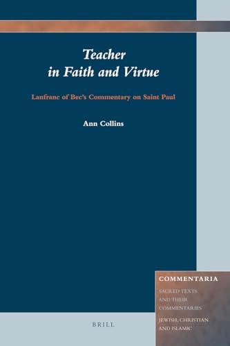 Teacher in Faith and Virtue: Lanfranc of Bee's Commentary on Saint Paul (Commentaria: Sacred Texts and Their Commentaries: Jewish, Christian and ... Jewish, Christian and Islamic, 1) (9789004163478) by Collins,Ann