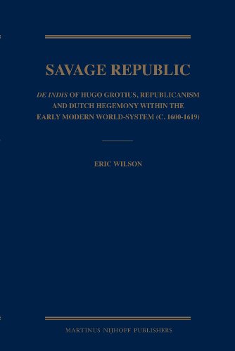 The Savage Republic: De Indis of Hugo Grotius, Republicanism and Dutch Hegemony Within the Early Modern World-system C.1600-1619 (9789004167889) by Wilson, Eric