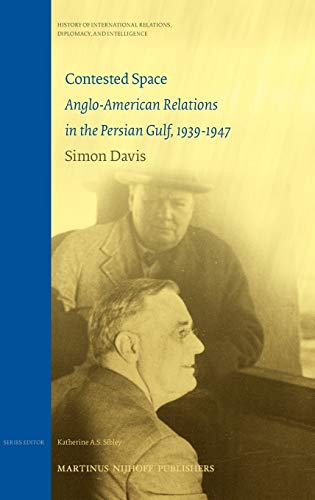 Contested Space: Anglo-American Relations in the Persian Gulf, 1939-1947 (History of International Relations, Diplomacy, and Intelligence) (9789004171305) by Simon Davis