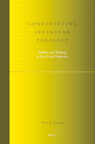 Constructing Irregular Theology: Bamboo and Minjung in East Asian Perspective (Studies in Systematic Theology, 1) (9789004174177) by Chung, Paul S.