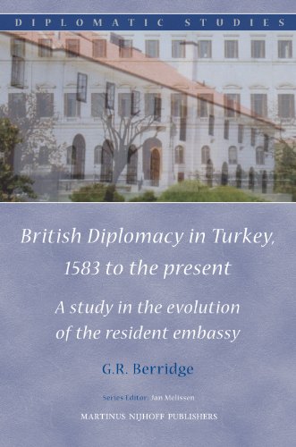 British Diplomacy in Turkey, 1583 to the Present: A Study in the Evolution of the Resident Embassy (Diplomatic Studies, 3) (9789004176393) by Berridge, G. R.