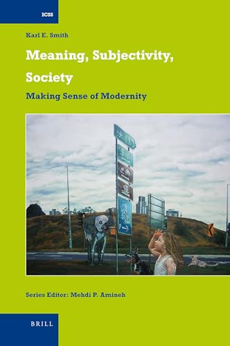 Meaning, Subjectivity, Society: Making Sense of Modernity (International Comparative Social Studies, 22) (9789004181724) by Smith, Karl E.