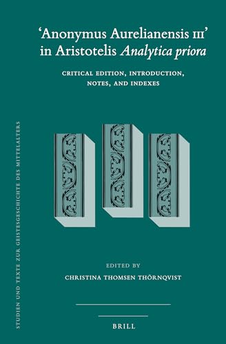 9789004182752: 'anonymus Aurelianensis III' in Aristotelis Analytica Priora: Critical Edition, Introduction, Notes, and Indexes: 115 (Studien und Texte zur Geistesgeschichte des Mittelalters, 115)