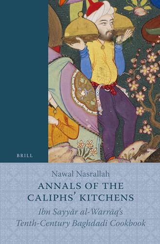 Annals of the Caliphs' Kitchens: Ibn Sayyar Al-Warraq's Tenth-Century Baghdadi Cookbook - Nasrallah