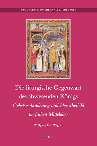 Die liturgische Gegenwart des abwesenden Königs : Gebetsverbrüderung und Herrscherbild im frühen Mittelalter. von Wolfgang Eric Wagner / =( Brill's series on the early Middle Ages ; Vol. 19.) - Wagner, Wolfgang Eric (Verfasser).