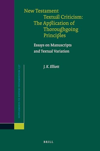 New Testament Textual Criticism:The Application of Thoroughgoing Principles: Essays on Manuscripts and Textual Variation (Supplements to Novum Testamentum, 137) (9789004189522) by Elliott, James Keith