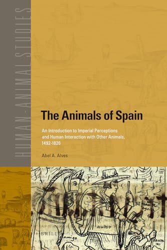 9789004193895: The Animals of Spain: An Introduction to Imperial Perceptions and Human Interaction with Other Animals, 1492-1826: 13 (Human-animal Studies, 13)