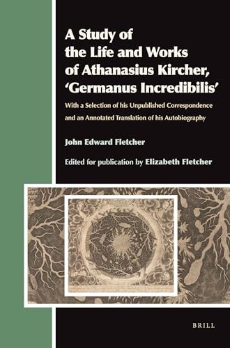 Stock image for A Study of the Life and Works of Athanasius Kircher, 'Germanus Incredibilis': With a Selection of His Unpublished Correspondence and an Annotated Translation of His Autobiography (Aries Book, 12) for sale by Salish Sea Books