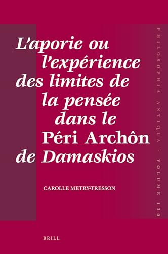 9789004207325: L'aporie ou l'ex prience des limites de la pense dans le "Pri archn" de Damaskios: 130 (Philosophia Antiqua)