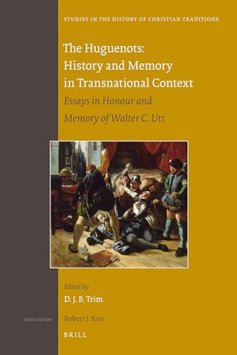 The Huguenots: History and Memory in Transnational Context: Essays in Honour and Memory of Walter C. Utt (Studies in the History of Christian Traditions, 156) (9789004207752) by Trim, David J. B.