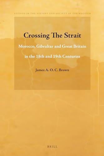Crossing the Strait: Morocco, Gibraltar and Great Britain in the 18th and 19th Centuries (Studies in the History and Society of the Maghrib, 2) (9789004208933) by Brown, James A O C