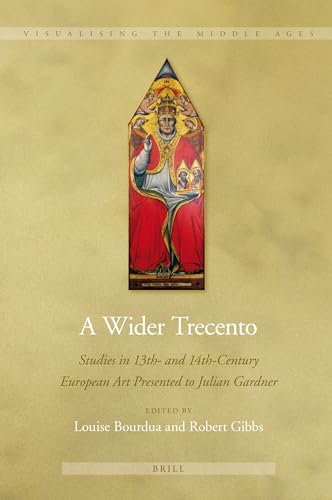 A Wider Trecento: Studies in 13th- and 14th-Century European Art Presented to Julian Gardner (Visualising the Middle Ages, 5) (9789004210769) by Bourdua, Louise; Gibbs, Robert