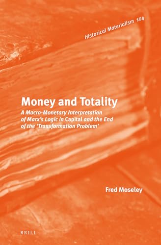 9789004216556: Money and Totality: A Macro-Monetary Interpretation of Marx's Logic in Capital and the End of the 'transformation Problem': 104 (Historical Materialism, 104)