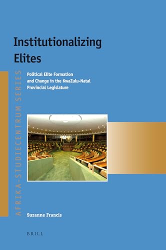 Institutionalizing Elites: Political Elite Formation and Change in the KwaZulu-Natal Provincial Legislature (Afrika-Studiecentrum, 23) (9789004219229) by Francis, Suzanne