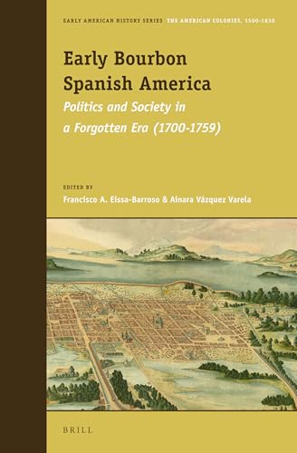 9789004221086: Early Bourbon Spanish America: Politics and Society in a Forgotten Era (1700-1759) (Early American History: The American Colonies, 1500-1830, 1)
