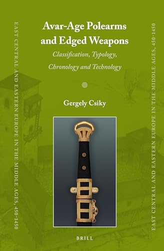9789004226616: Avar-Age Polearms and Edged Weapons: Classification, Typology, Chronology and Technology: 32 (East Central and Eastern Europe in the Middle Ages, 450-1450, 32)
