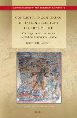 Conflict and Conversion in Sixteenth Century Central Mexico: The Augustinian War on and Beyond the Chichimeca Frontier (European Expansion and Indigenous Response, 12) (9789004232457) by Robert H. Jackson