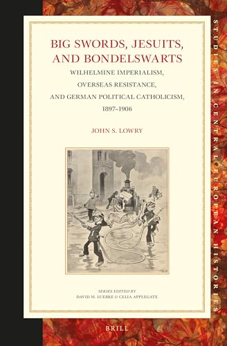 9789004233843: Big Swords, Jesuits, and Bondelswarts: Wilhelmine Imperialism, Overseas Resistance, and German Political Catholicism, 1897 1906: 62 (Studies in Central European Histories, 62)