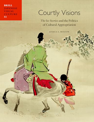 9789004244856: Courtly Visions: The Ise Stories and the Politics of Cultural Appropriation (Japanese Visual Culture)