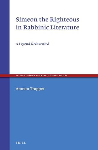 9789004244986: Simeon the Righteous in Rabbinic Literature: A Legend Reinvented (Ancient Judaism and Early Christianity, 84)