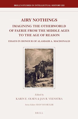 9789004245518: Airy Nothings: Imagining the Otherworld of Faerie from the Middle Ages to the Age of Reason: Essays in Honour of Alasdair A. MacDonald: 222 (Brill's Studies in Intellectual History, 222)