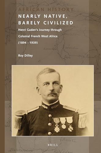 9789004250963: Nearly Native, Barely Civilized: Henri Gaden S Journey Through Colonial French West Africa (1894-1939): Henri Gaden’s Journey Through Colonial French West Africa (1894-1939) (African History, 3)