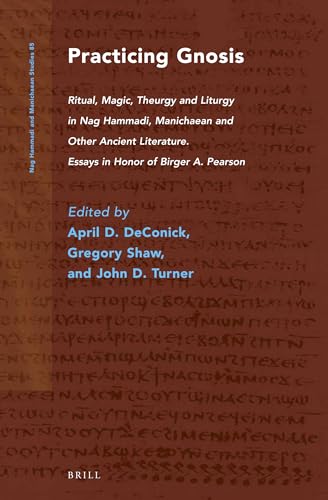 Stock image for Practicing Gnosis: Ritual, Magic, Theurgy and Liturgy in Nag Hammadi, Manichaean and Other Ancient Literature: Essays in Honor of Birger A Pearson for sale by Revaluation Books