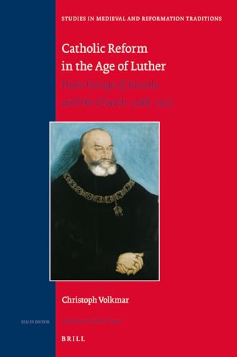 Catholic Reform in the Age of Luther : Duke George of Saxony and the Church, 1488-1525 [Studies in medieval and Reformation traditions, v. 209.] - Christoph Volkmar ; translated by Brian McNeil and Bill Ray