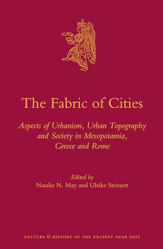 The Fabric of Cities: Aspects of Urbanism, Urban Topography and Society in Mesopotamia, Greece and Rome - May, Natalie N. and Ulrike Steinert (editors) and 5 other writers