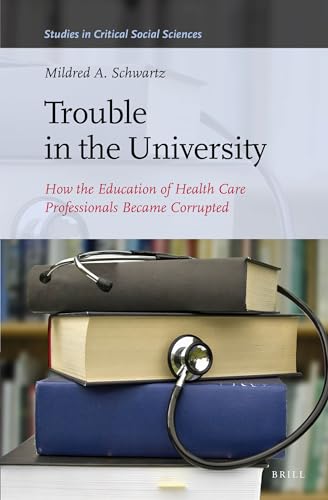 9789004278660: Trouble in the University: How the Education of Health Care Professionals Became Corrupted (Studies in Critical Social Sciences, 71)
