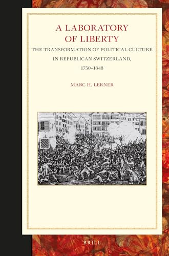 9789004280939: A Laboratory of Liberty: The Transformation of Political Culture in Republican Switzerland, 1750-1848 (Studies in Central European Histories, 54)