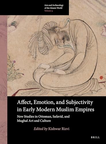 Beispielbild fr Affect, Emotion, and Subjectivity in Early Modern Muslim Empires: New Studies in Ottoman, Safavid, and Mughal Art and Culture (Arts and Archaeology of the Islamic World) zum Verkauf von Mispah books