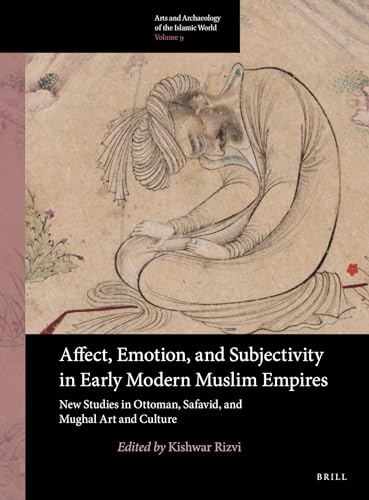 Stock image for Affect, Emotion, and Subjectivity in Early Modern Muslim Empires: New Studies in Ottoman, Safavid, and Mughal Art and Culture (Arts and Archaeology of the Islamic World) for sale by Mispah books