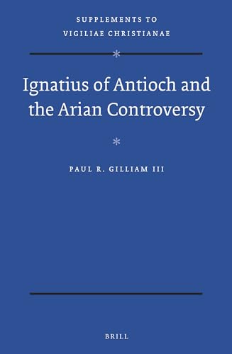 9789004342873: Ignatius of Antioch and the Arian Controversy: 140 (Vigiliae Christianae, Supplements)